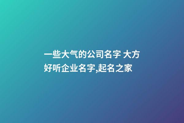 一些大气的公司名字 大方好听企业名字,起名之家-第1张-公司起名-玄机派